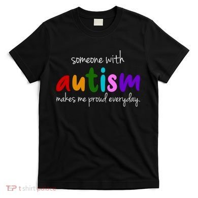 Someone With Autism Makes Me Proud Everyday T-Shirt