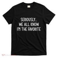 Seriously We All Know IM The Favorite Funny Jokes T-Shirt thumb 0