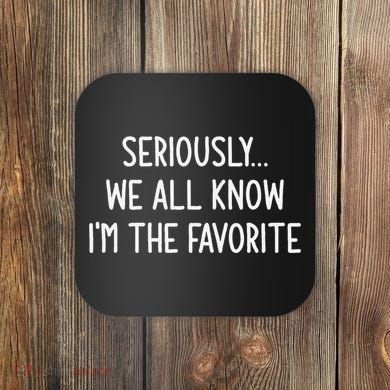 Seriously We All Know IM The Favorite Funny Jokes Coaster