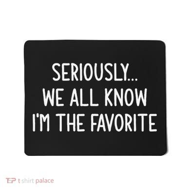 Seriously We All Know IM The Favorite Funny Jokes Mousepad