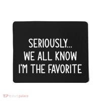 Seriously We All Know IM The Favorite Funny Jokes Mousepad thumb 0