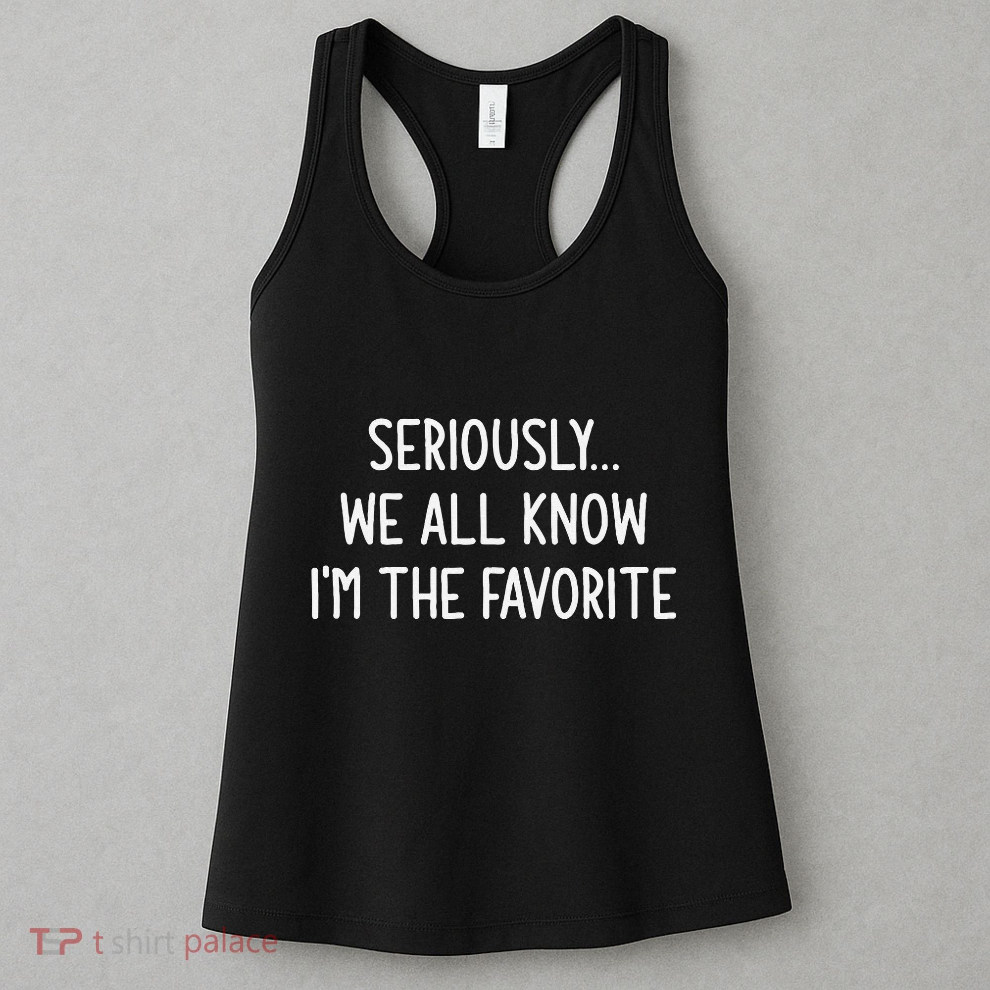 Seriously We All Know IM The Favorite Funny Jokes Women's Tank Top