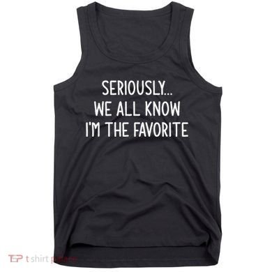 Seriously We All Know IM The Favorite Funny Jokes Tank Top
