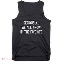 Seriously We All Know IM The Favorite Funny Jokes Tank Top thumb 0