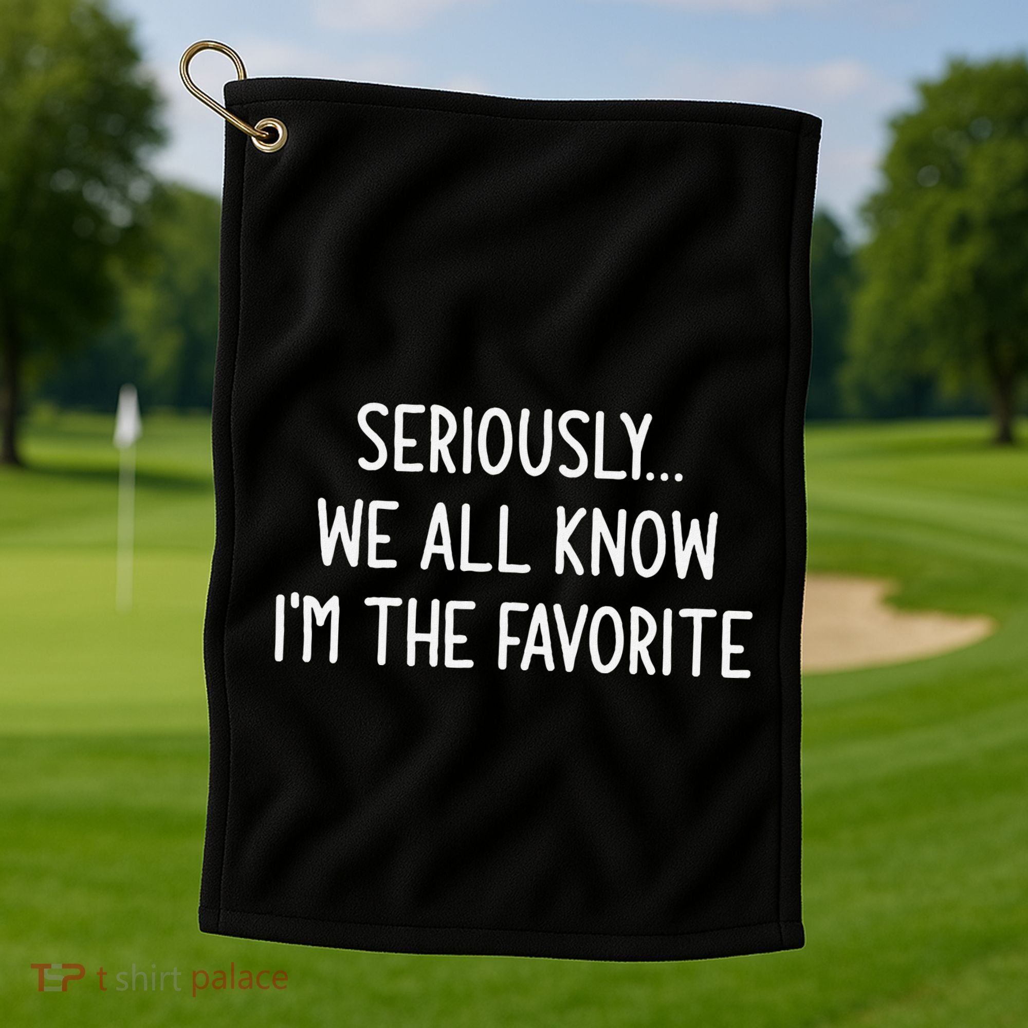 Seriously We All Know IM The Favorite Funny Jokes Golf Towel