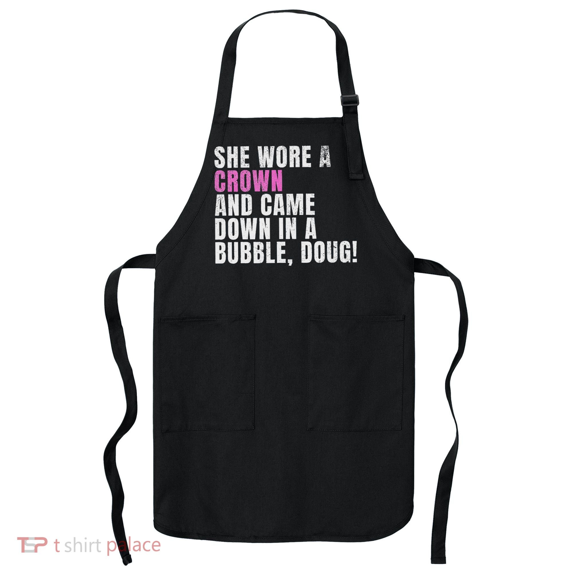 She Wore A Crown And Came Down In A Bubble Doug! Women Apron