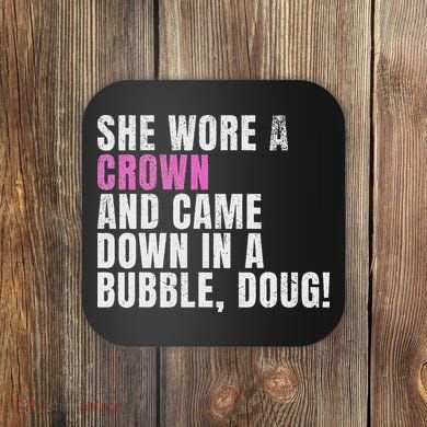 She Wore A Crown And Came Down In A Bubble Doug! Women Coaster