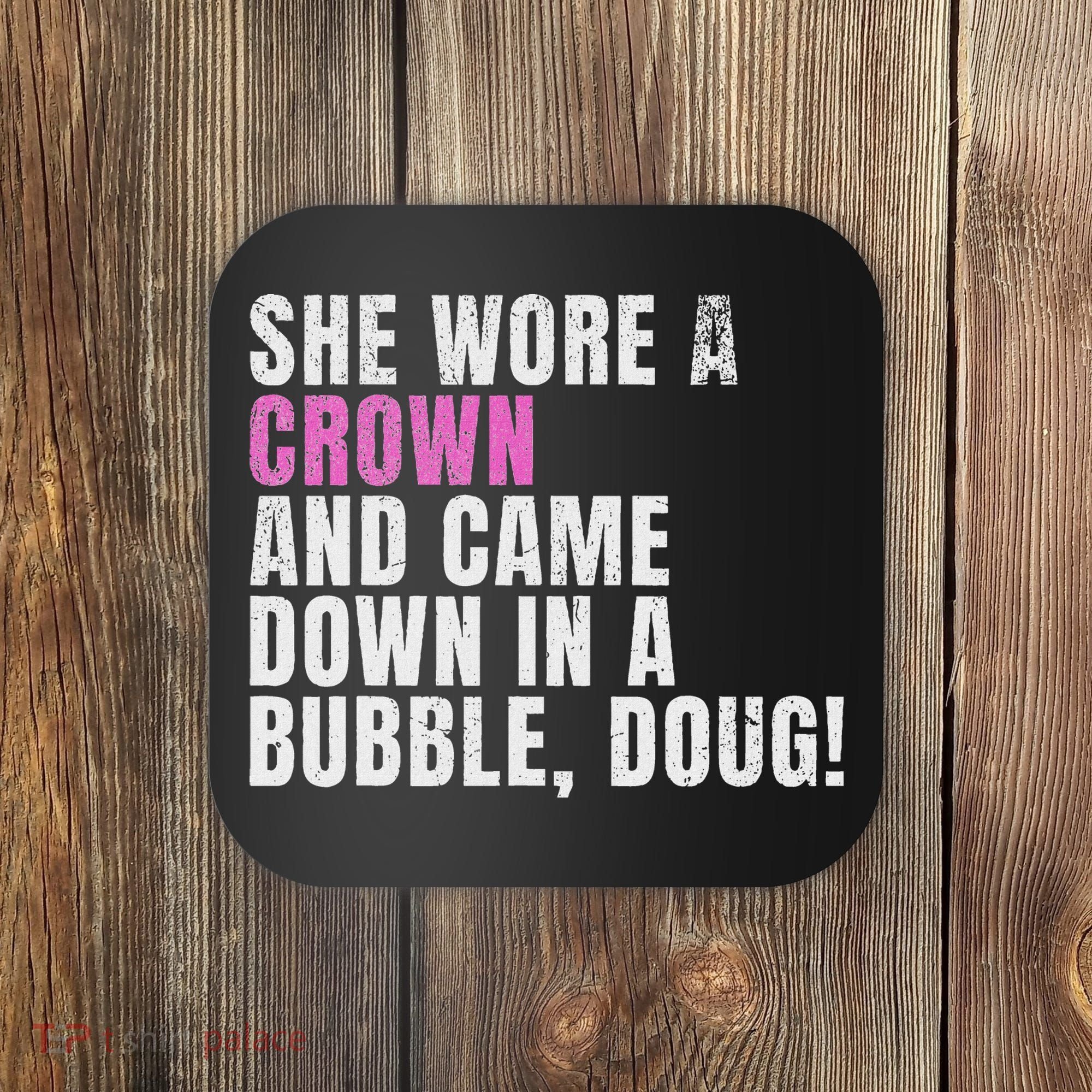 She Wore A Crown And Came Down In A Bubble Doug! Women Coaster
