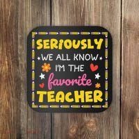 Seriously We All Know Im The Favorite Teacher Women Coaster thumb 0