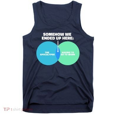 Somehow We Ended Up Here Between Apocalypse & Having To Work Tank Top