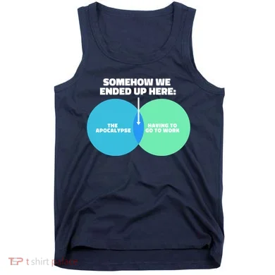 Somehow We Ended Up Here Between Apocalypse & Having To Work Tank Top