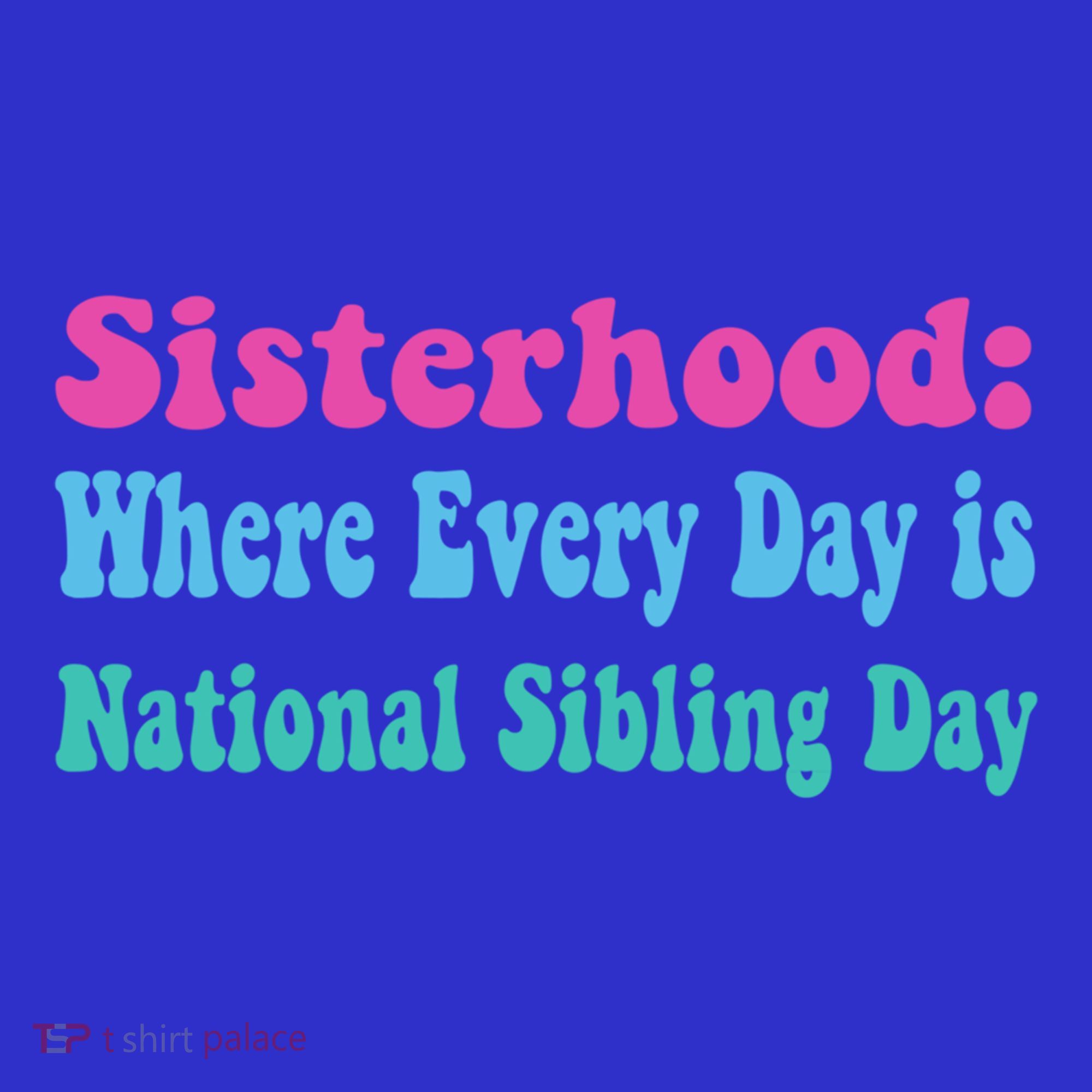 Sisterhood: Where Every Day Is National Sibling Day Funny Funny Gift T-Shirt