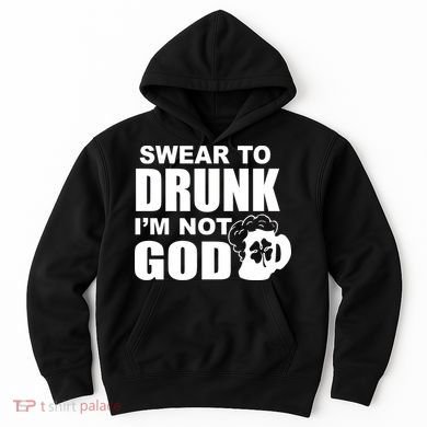 Swear To Drunk I'm Not God Funny St. Patrick's Day Hoodie