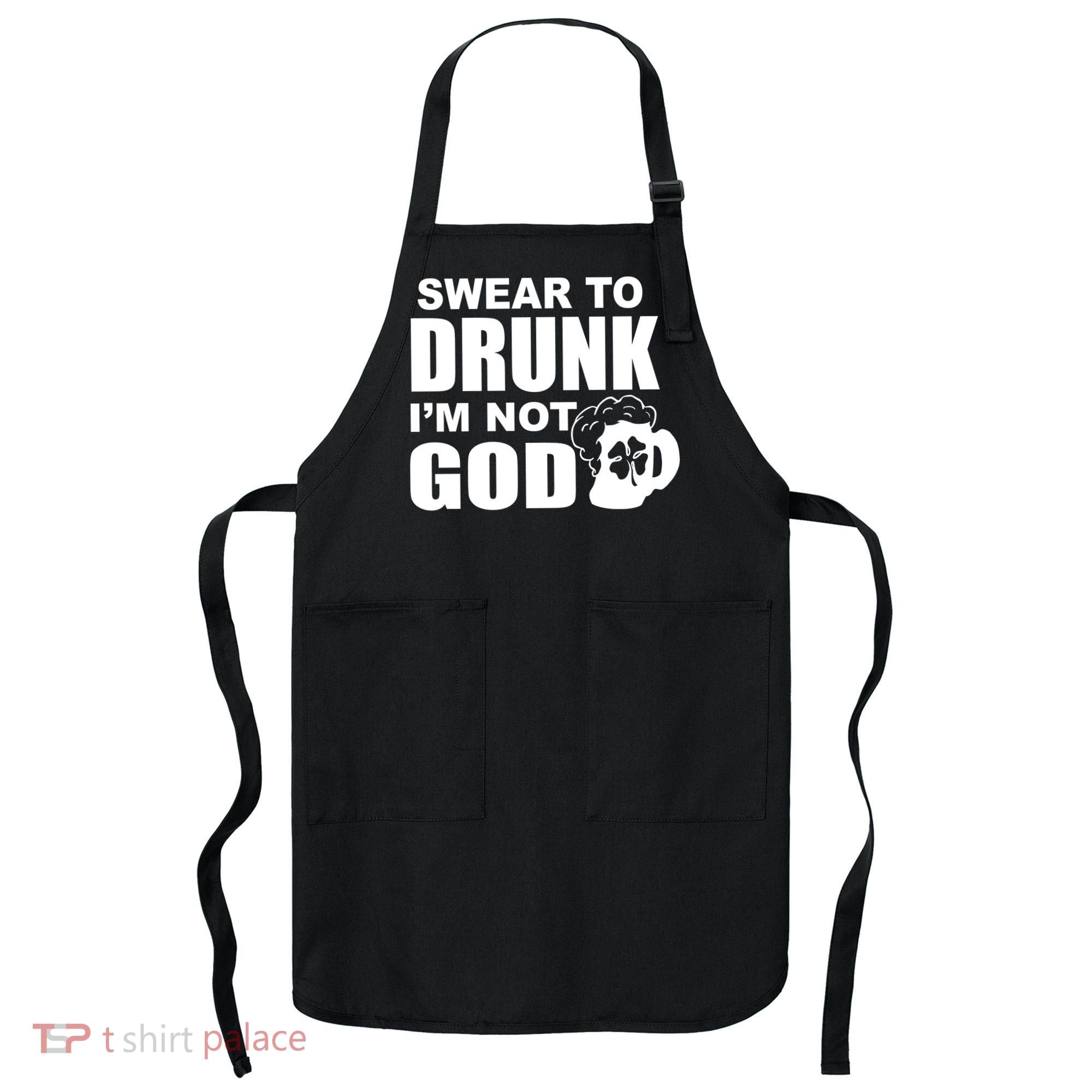 Swear To Drunk I'm Not God Funny St. Patrick's Day Apron