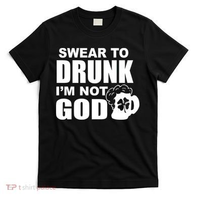 Swear To Drunk I'm Not God Funny St. Patrick's Day T-Shirt