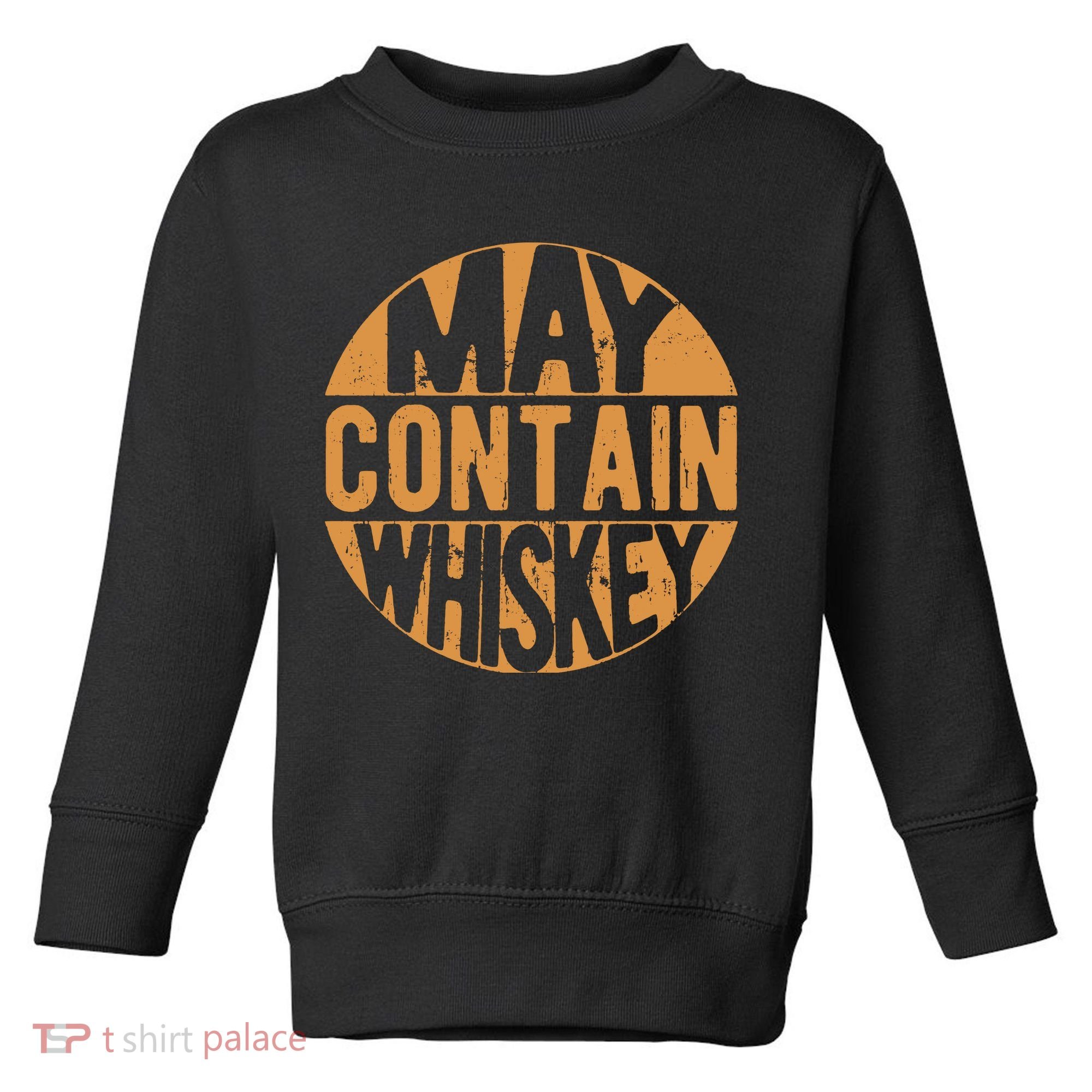 Sarcastic Whiskey May Contain Whiskey Lover Funny Whiskey Toddler Sweatshirt