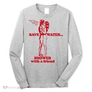 Save Water Shower With A Friend Long Sleeve Shirt