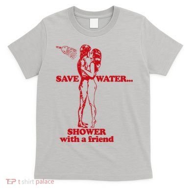 Save Water Shower With A Friend T-Shirt