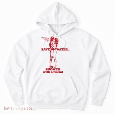 Save Water Shower With A Friend Hoodie