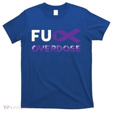 Support Warrior Survivor Funny Gift Fuck Overdose Awareness Gift T-Shirt
