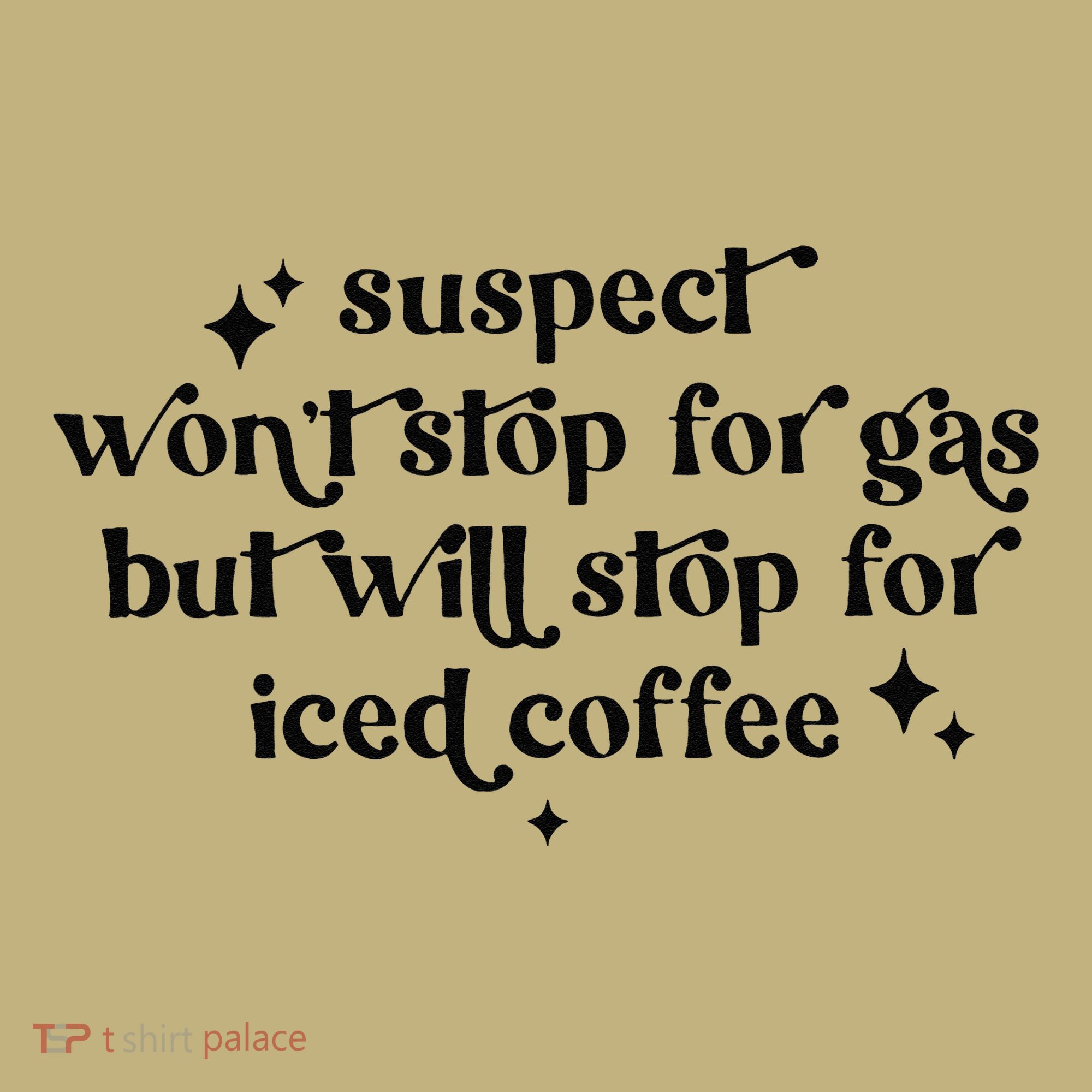 Suspect WonT Stop For Gas But Will Stop For Iced Coffee Long Sleeve Shirt