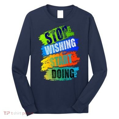 Stop Wishing Start Doing Inspirational Quote Long Sleeve Shirt
