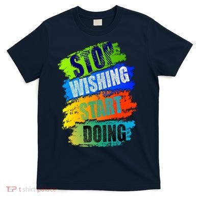 Stop Wishing Start Doing Inspirational Quote T-Shirt