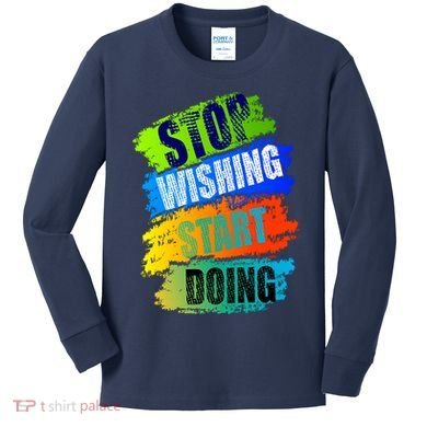 Stop Wishing Start Doing Inspirational Quote Kids Long Sleeve Shirt