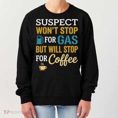 Suspect Won't Stop For Gas But Will Stop For Coffee Women's Sweatshirt