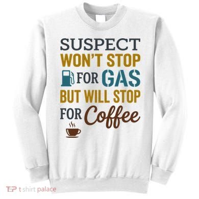 Suspect Won't Stop For Gas But Will Stop For Coffee Sweatshirt