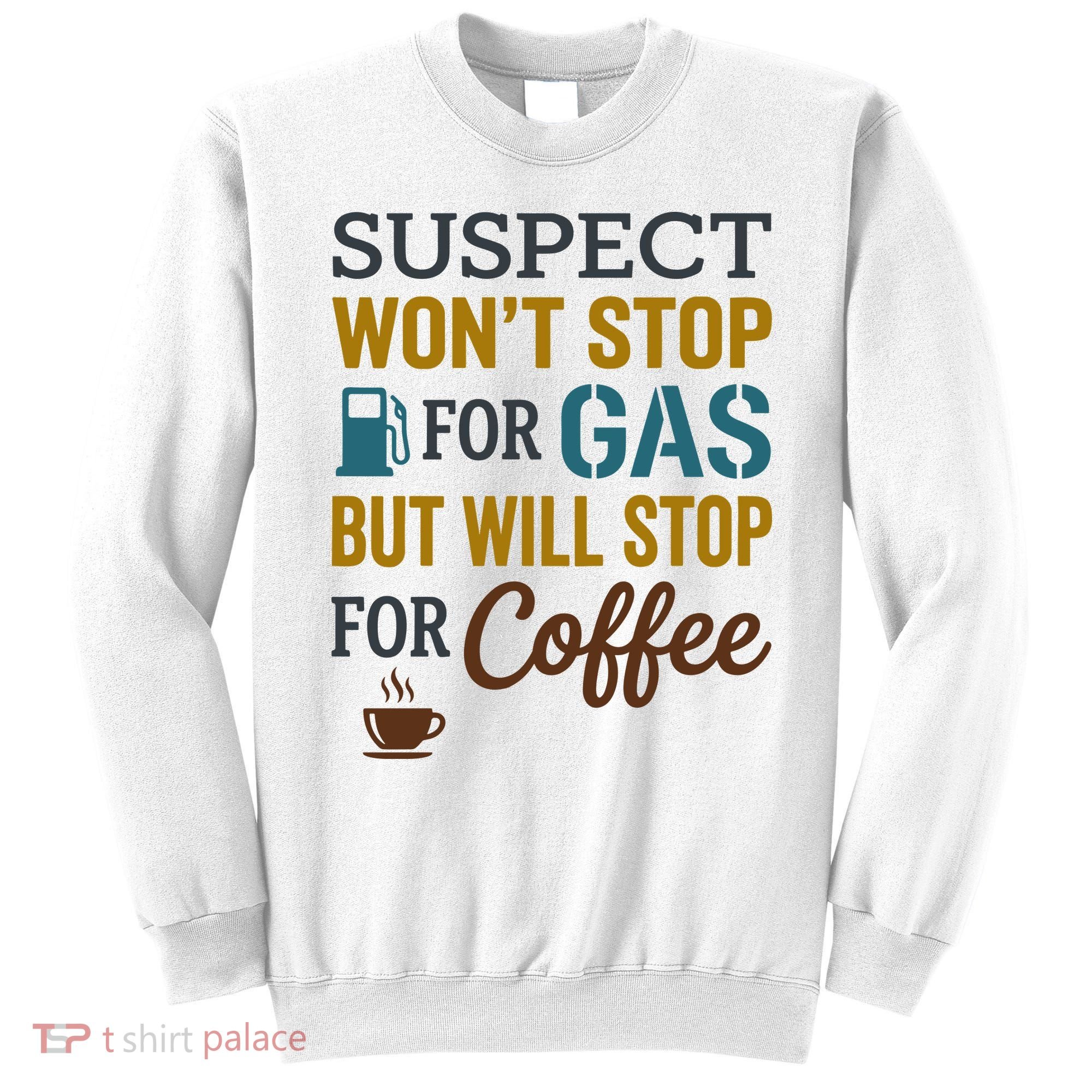 Suspect Won't Stop For Gas But Will Stop For Coffee Sweatshirt