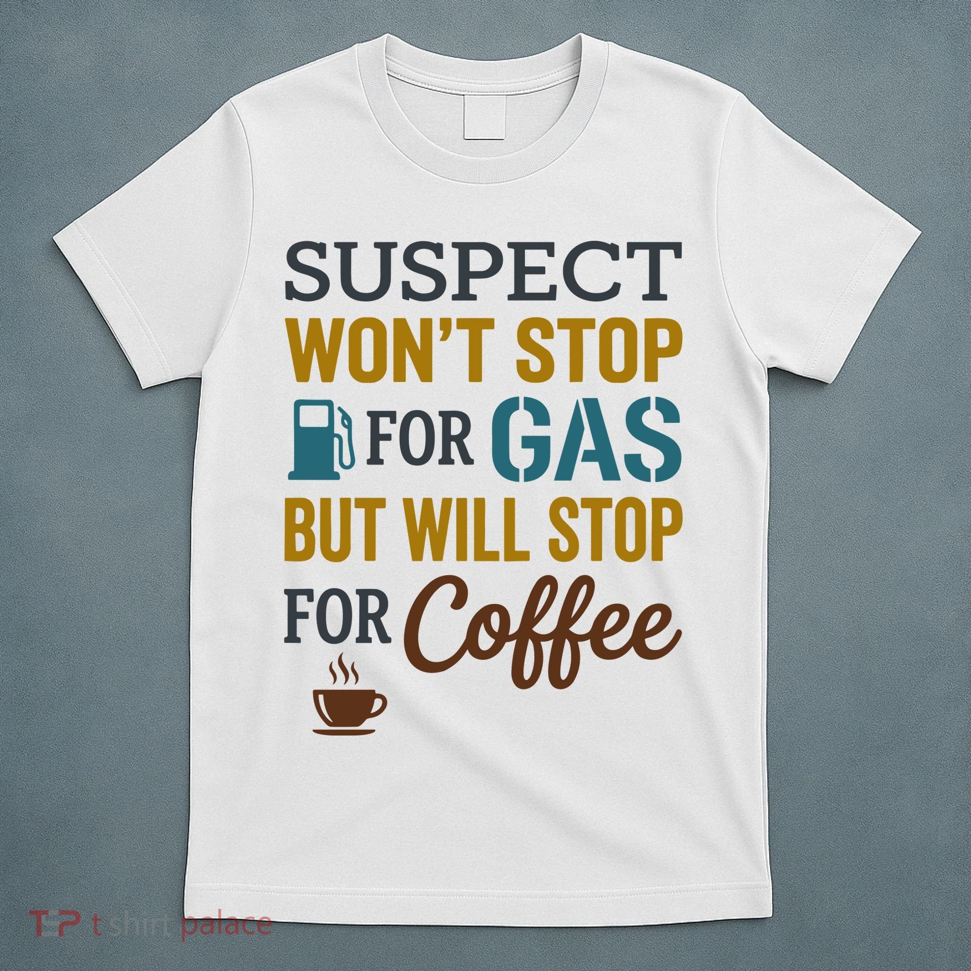Suspect Won't Stop For Gas But Will Stop For Coffee T-Shirt