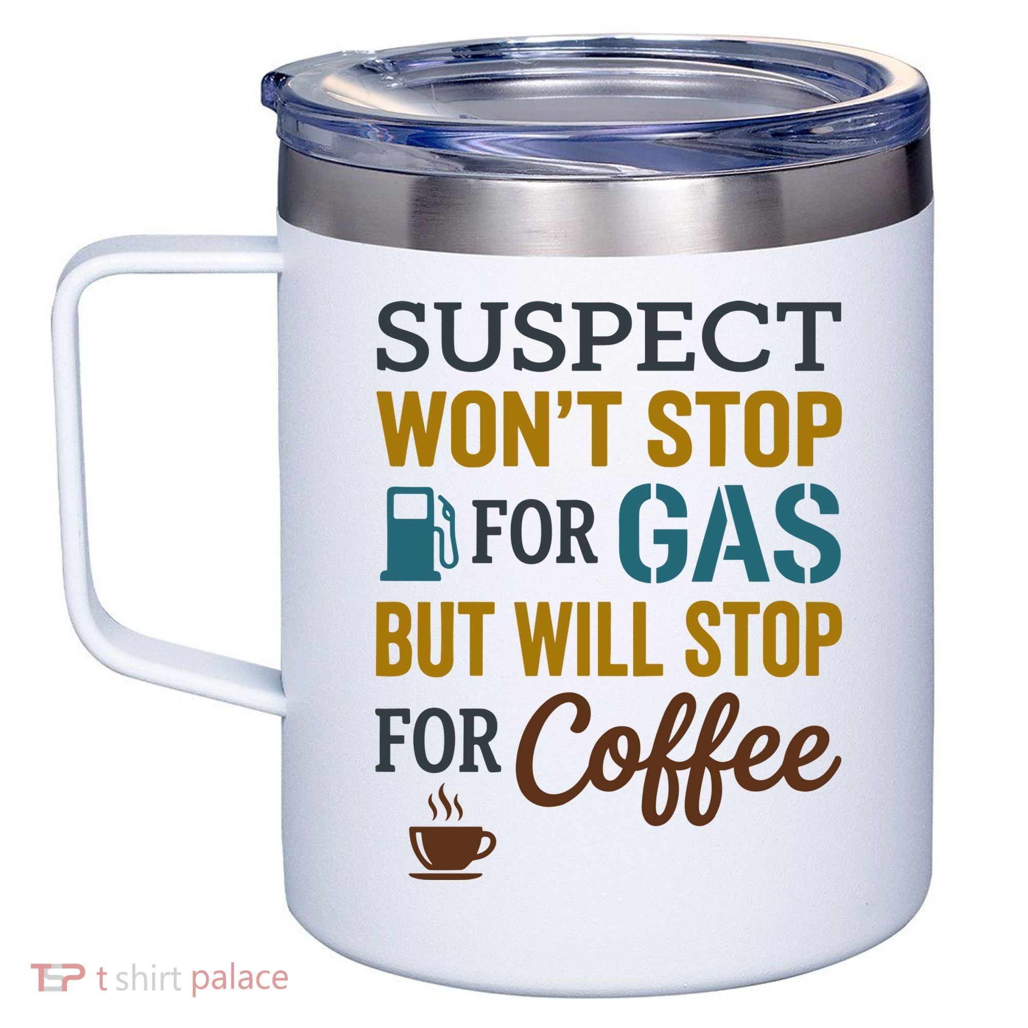 Suspect Won't Stop For Gas But Will Stop For Coffee 12oz Stainless Steel Coffee Mug