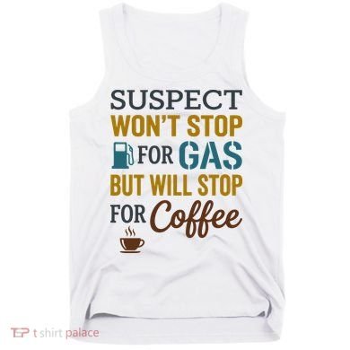 Suspect Won't Stop For Gas But Will Stop For Coffee Tank Top
