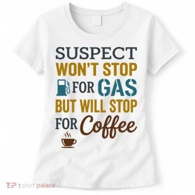 Suspect Won't Stop For Gas But Will Stop For Coffee Women's T-Shirt