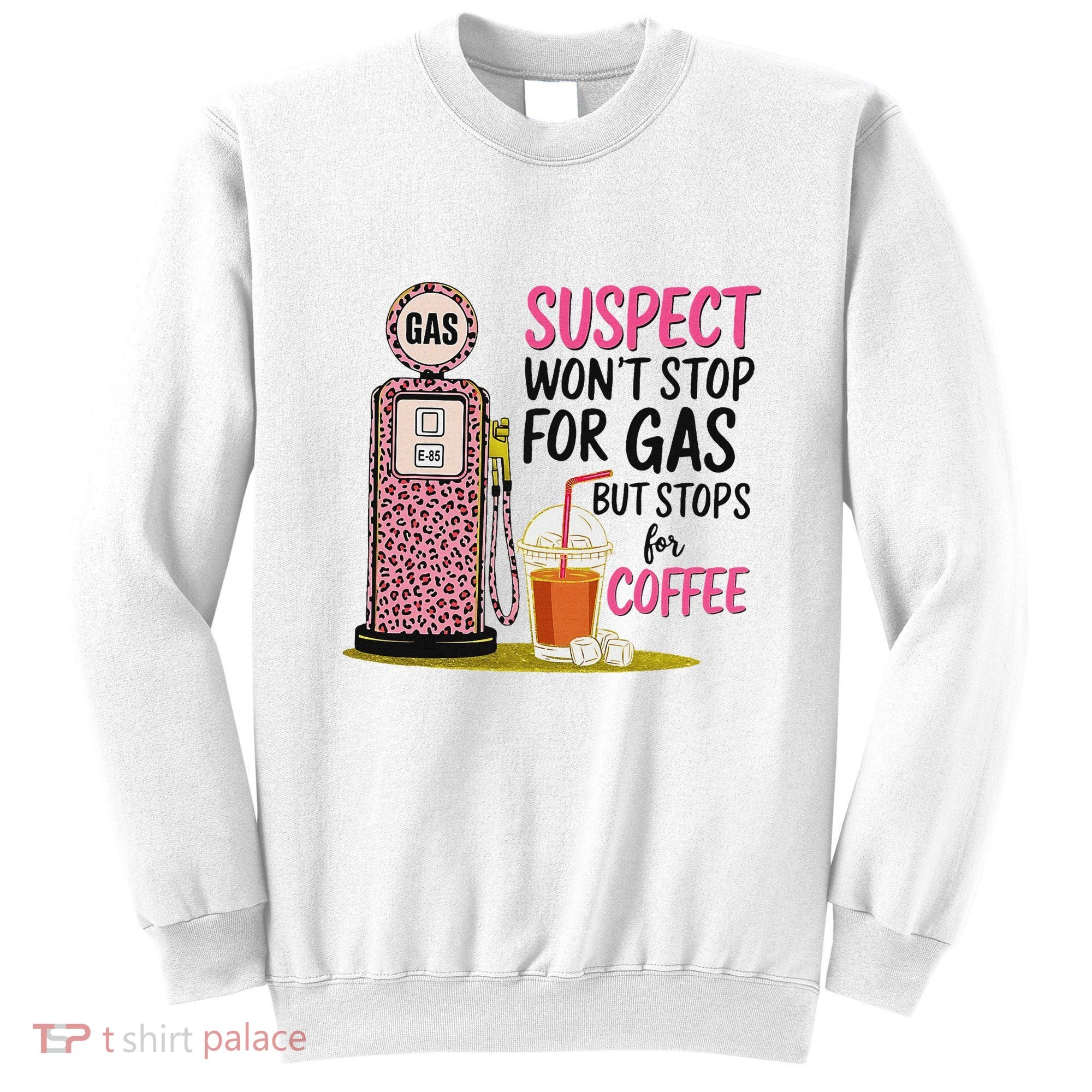 Suspect WonT Stop For Gas But Stops For Coffee Sweatshirt