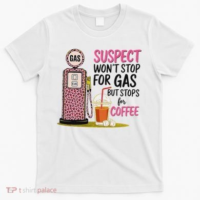 Suspect WonT Stop For Gas But Stops For Coffee T-Shirt