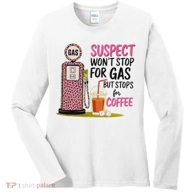 Suspect WonT Stop For Gas But Stops For Coffee Women's Long Sleeve Shirt