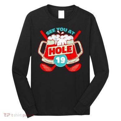 See You At Hole 19 Funny Golfer Golf Golfing Long Sleeve Shirt