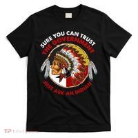 Sure You Can Trust The Government Just Ask An Indian T-Shirt thumb 0