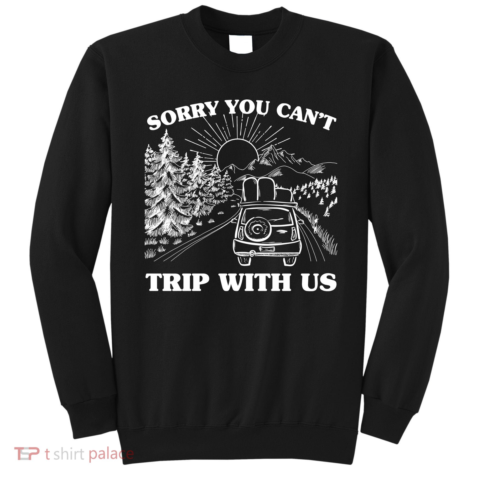 Sorry You Can't Trip With Us Sweatshirt