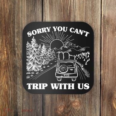 Sorry You Can't Trip With Us Coaster