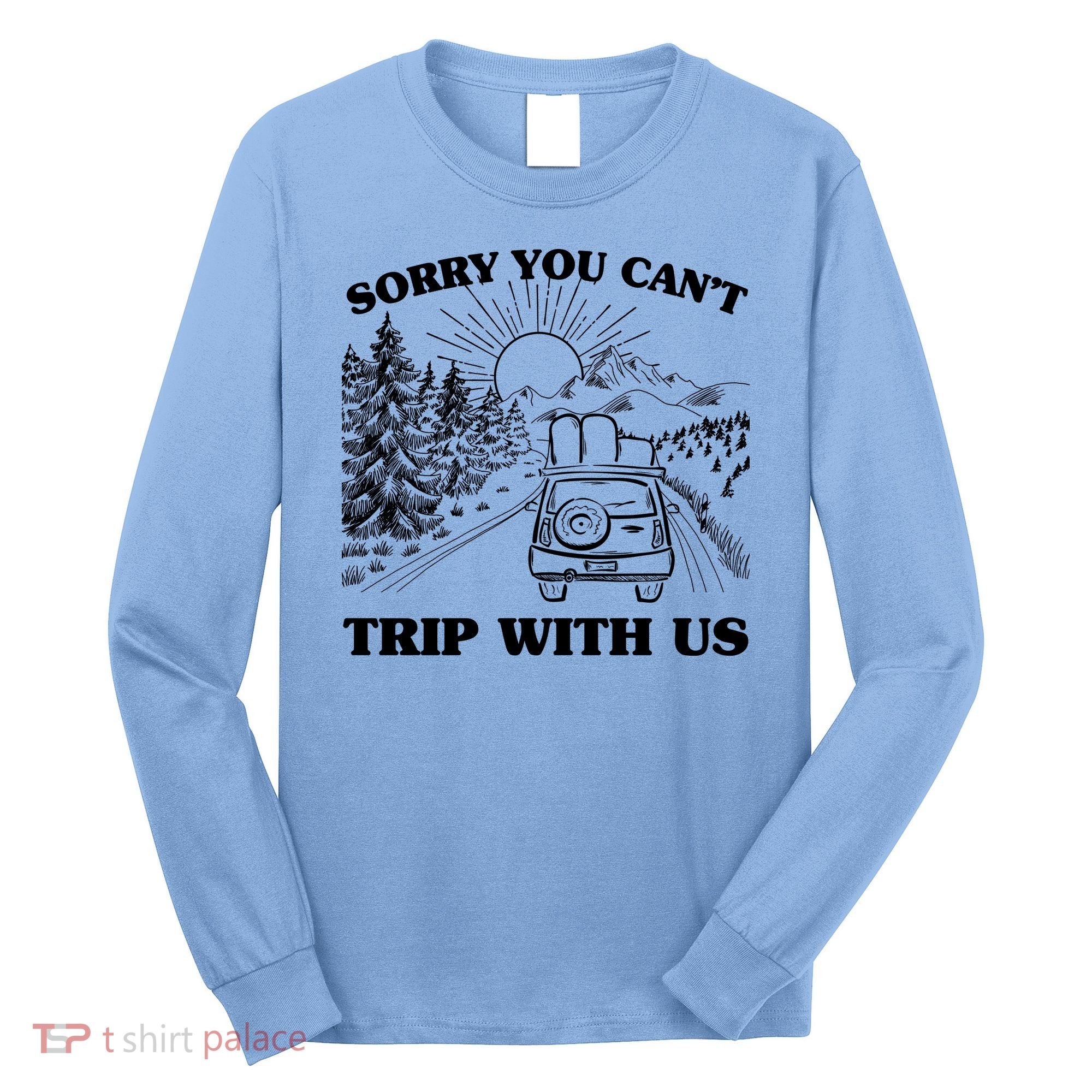 Sorry You Can't Trip With Us Long Sleeve Shirt