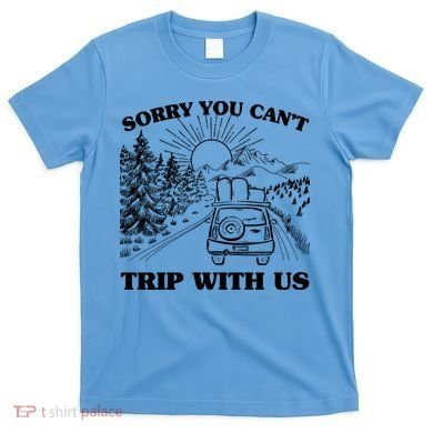 Sorry You Can't Trip With Us T-Shirt