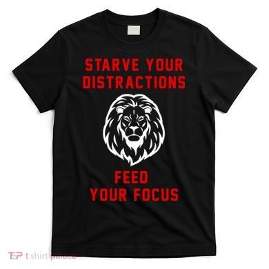 Starve Your Distractions Feed Your Focus T-Shirt
