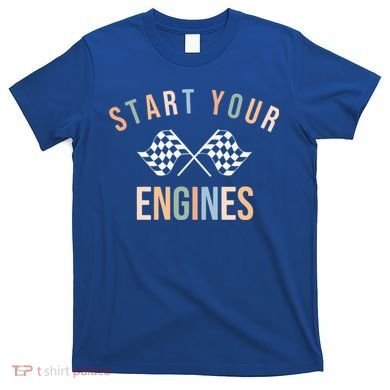 Start Your Engines Funny Checkered Flag Racing Funny Gift T-Shirt
