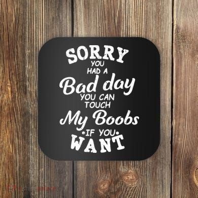 Sorry You Had A Bad Day Touch My Boobs Coaster