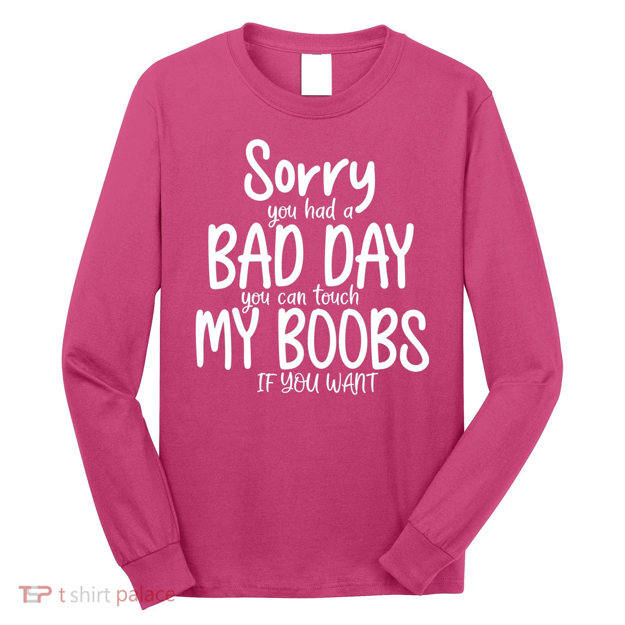 Sorry You Had A Bad Day You Can Touch My Boobs Long Sleeve Shirt