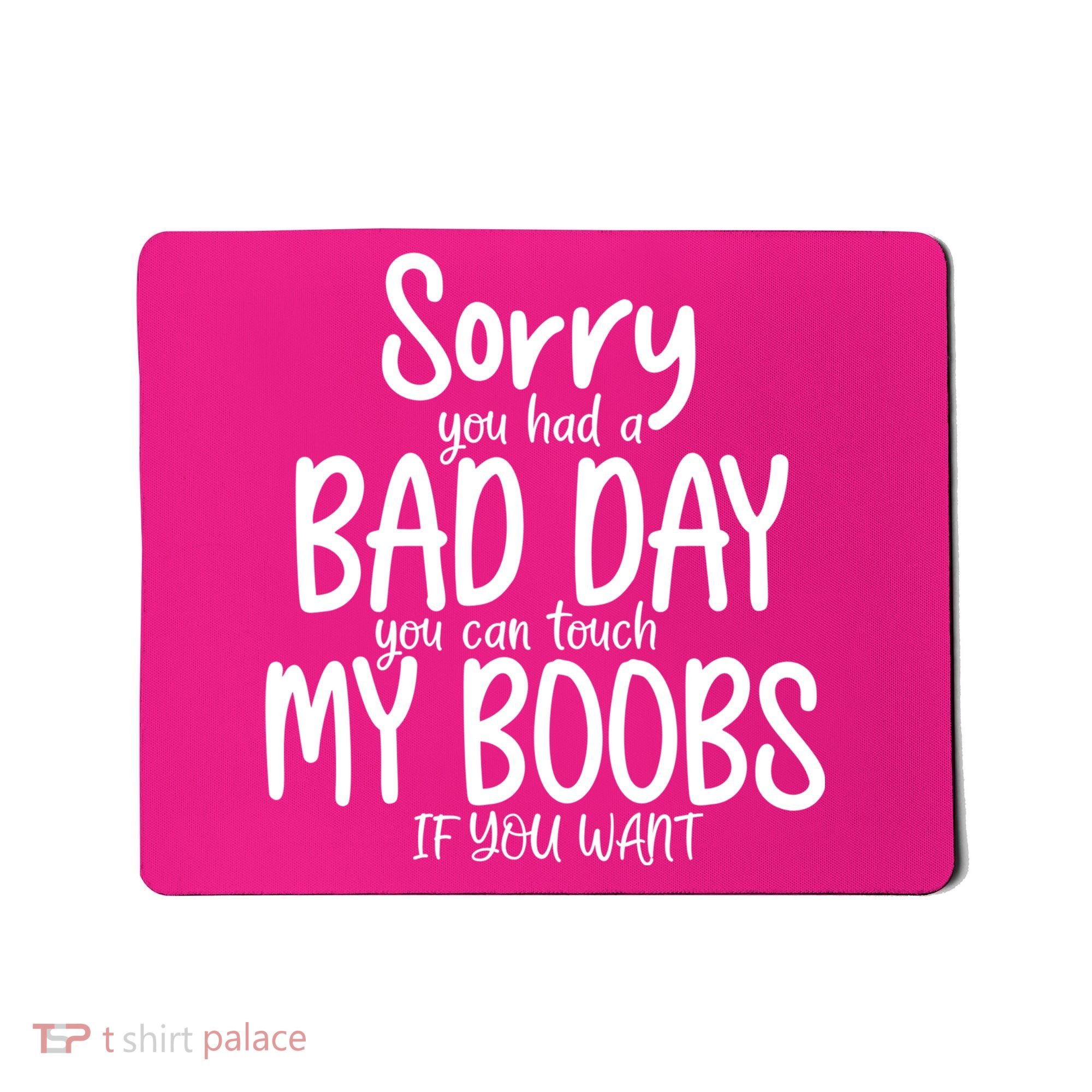 Sorry You Had A Bad Day You Can Touch My Boobs Mousepad