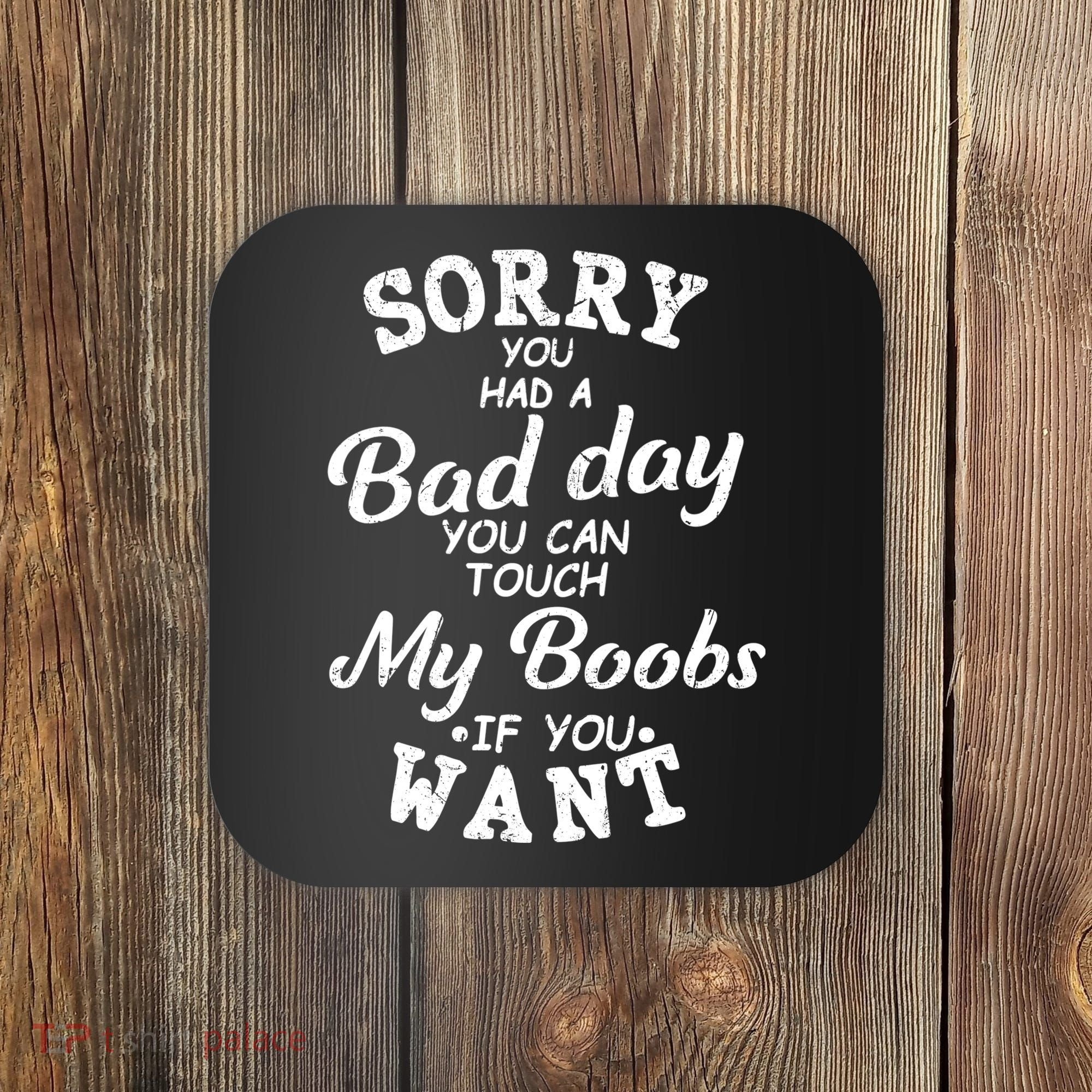 Sorry You Had A Bad Day You Can Touch My Boobs Coaster